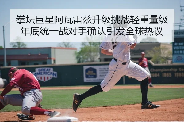 拳坛巨星阿瓦雷兹升级挑战轻重量级 年底统一战对手确认引发全球热议